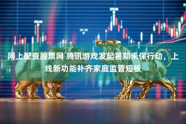 网上配资股票网 腾讯游戏发起暑期未保行动，上线新功能补齐家庭监管短板