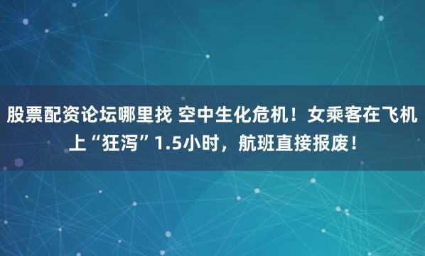 股票配资论坛哪里找 空中生化危机！女乘客在飞机上“狂泻”1.5小时，航班直接报废！