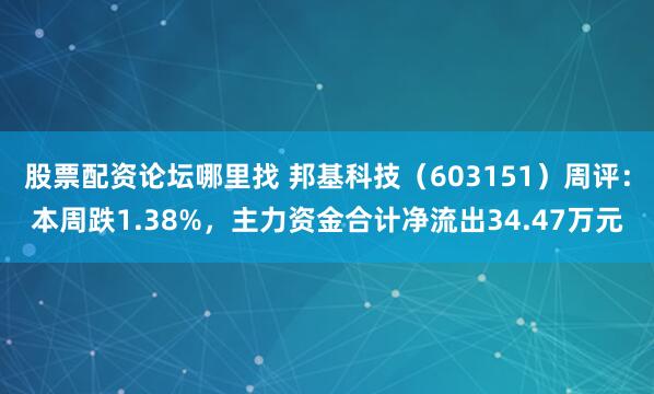 股票配资论坛哪里找 邦基科技（603151）周评：本周跌1.38%，主力资金合计净流出34.47万元
