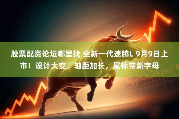 股票配资论坛哪里找 全新一代速腾L 9月9日上市！设计大变，轴距加长，尾标带新字母