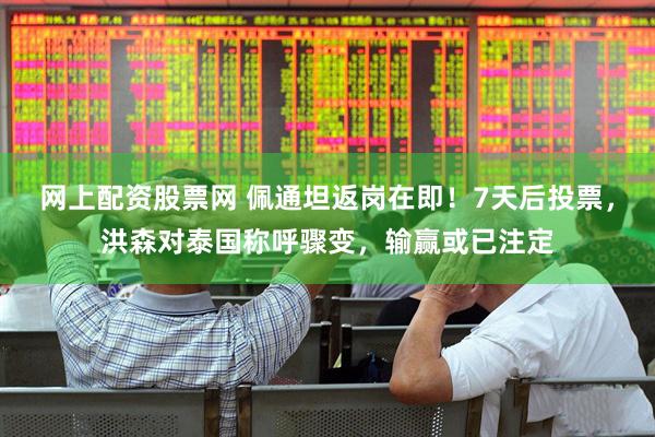 网上配资股票网 佩通坦返岗在即！7天后投票，洪森对泰国称呼骤变，输赢或已注定