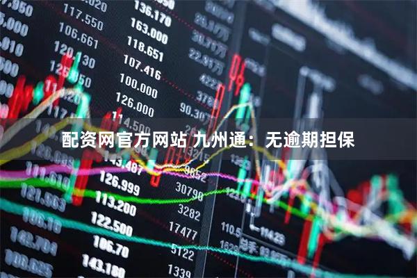 配资网官方网站 九州通：无逾期担保